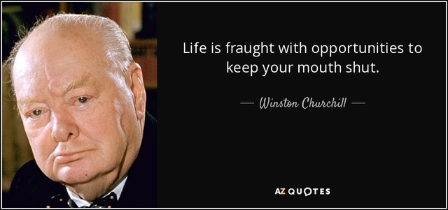 Life is
                                                          fraught with
                                                          opportunities
                                                          to keep your
                                                          mouth shut. -
                                                          Winston
                                                          Churchill