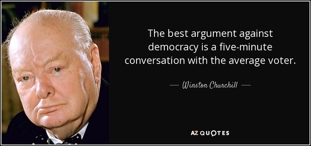 The best
                                                          argument
                                                          against
                                                          democracy is a
                                                          five-minute
                                                          conversation
                                                          with the
                                                          average voter.
                                                          - Winston
                                                          Churchill