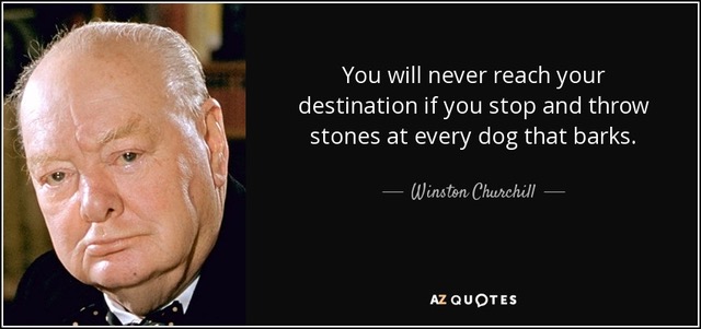 You will
                                                          never reach
                                                          your
                                                          destination if
                                                          you stop and
                                                          throw stones
                                                          at every dog
                                                          that barks. -
                                                          Winston
                                                          Churchill